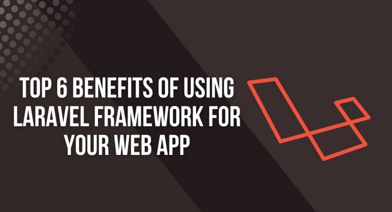Top 6 Benefits of Using Laravel Framework for Your Web App